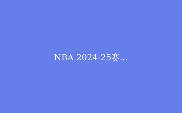NBA 2024-25赛季季后赛前瞻：东西部豪强争霸，谁能问鼎奥布莱恩杯？ - 3